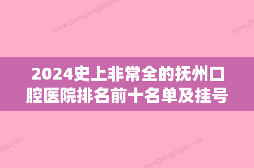 2024史上非常全的抚州口腔医院排名前十名单及挂号就诊攻略(江西抚州口腔学校)