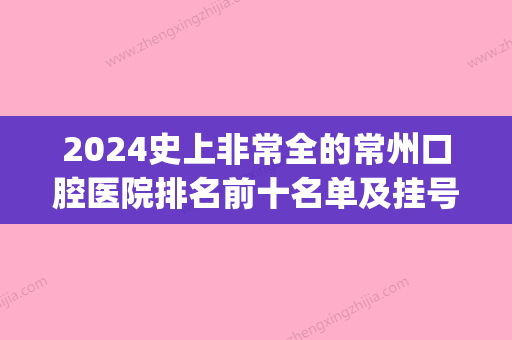 2024史上非常全的常州口腔医院排名前十名单及挂号就诊攻略(常州有名的口腔医院)