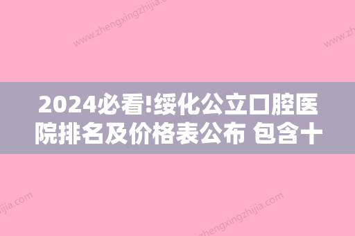 2024必看!绥化公立口腔医院排名及价格表公布 包含十大牙科医院