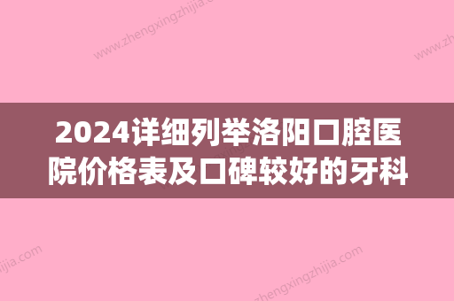 2024详细列举洛阳口腔医院价格表及口碑较好的牙科医院排行榜(洛阳哪个口腔医院比较好)