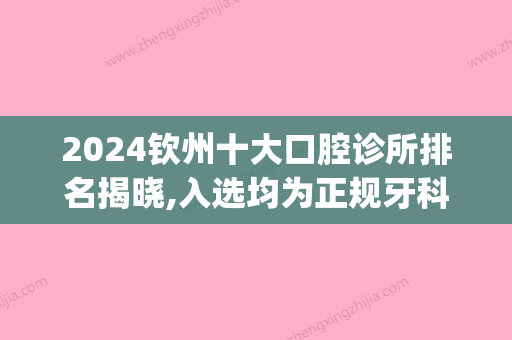 2024钦州十大口腔诊所排名揭晓,入选均为正规牙科医院哦(钦州市牙科诊所哪家好)