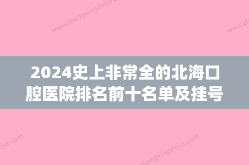 2024史上非常全的北海口腔医院排名前十名单及挂号就诊攻略(北海市立口腔门诊部)