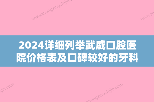 2024详细列举武威口腔医院价格表及口碑较好的牙科医院排行榜