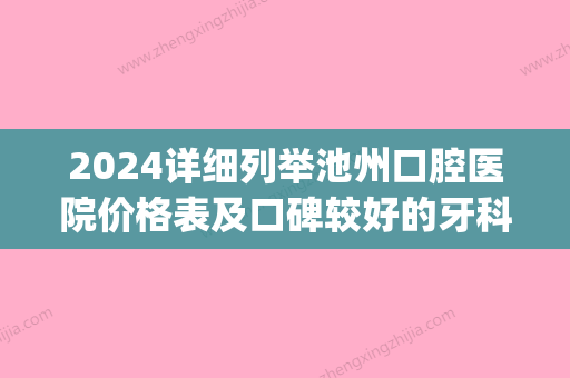 2024详细列举池州口腔医院价格表及口碑较好的牙科医院排行榜(池州牙科医院哪家比较好)