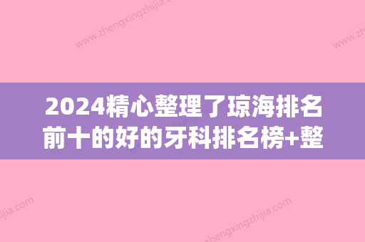 2024精心整理了琼海排名前十的好的牙科排名榜+整牙价目表(琼海市牙科哪家好吗)