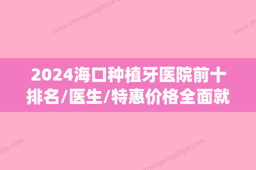 2024海口种植牙医院前十排名/医生/特惠价格全面就诊攻略抢先看(海口植牙比较好医院)