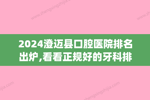 2024澄迈县口腔医院排名出炉,看看正规好的牙科排名都有哪些(汕头口腔医院排名)