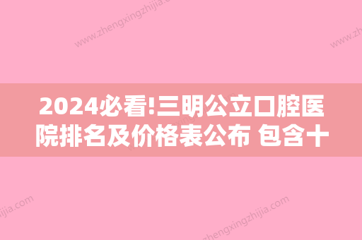 2024必看!三明公立口腔医院排名及价格表公布 包含十大牙科医院