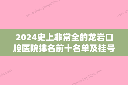 2024史上非常全的龙岩口腔医院排名前十名单及挂号就诊攻略(龙岩第二医院牙科)