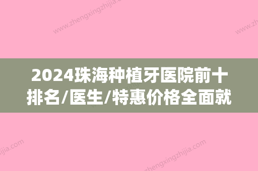 2024珠海种植牙医院前十排名/医生/特惠价格全面就诊攻略抢先看(珠海口腔医院种植牙)