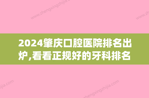 2024肇庆口腔医院排名出炉,看看正规好的牙科排名都有哪些(肇庆比较好的口腔医院)