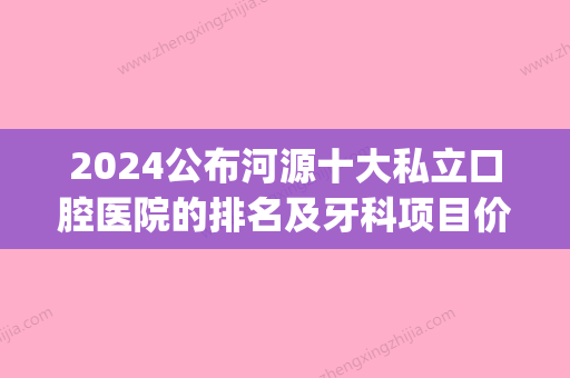 2024公布河源十大私立口腔医院的排名及牙科项目价抄格表(河源市牙科医院排名)