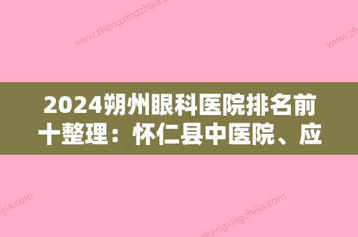 2024朔州眼科医院排名前十整理：怀仁县中医院、应县中医院	、山阴县中医精神