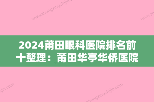 2024莆田眼科医院排名前十整理：莆田华亭华侨医院、莆田县平民医院	、莆田市