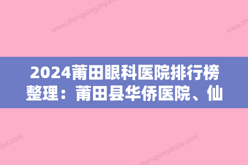 2024莆田眼科医院排行榜整理：莆田县华侨医院、仙游县中医院	、莆田市城厢区城郊