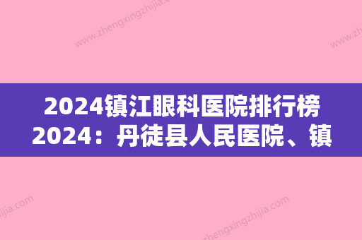 2024镇江眼科医院排行榜2024：丹徒县人民医院、镇江市第四人民医院、扬中市中医