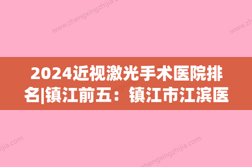 2024近视激光手术医院排名|镇江前五：镇江市江滨医院、句容市人民医院、镇江