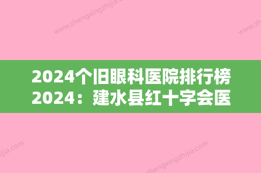 2024个旧眼科医院排行榜2024：建水县红十字会医院、云南锡业公司老厂职工医院、