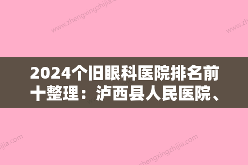 2024个旧眼科医院排名前十整理：泸西县人民医院、河口县农垦三医院精神康复