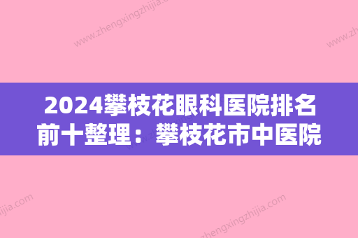 2024攀枝花眼科医院排名前十整理：攀枝花市中医院、米易县普威乡中心医院、