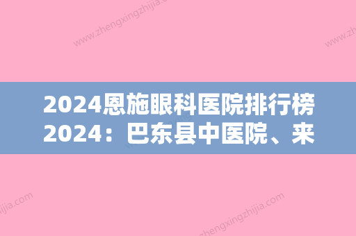 2024恩施眼科医院排行榜2024：巴东县中医院、来凤县妇幼保健所、利川市人民医院