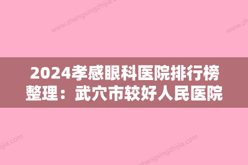 2024孝感眼科医院排行榜整理：武穴市较好人民医院、孝感市孝南区中医院、孝感市