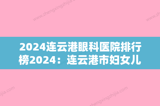 2024连云港眼科医院排行榜2024：连云港市妇女儿童医院、连云港曙光医院、江苏省