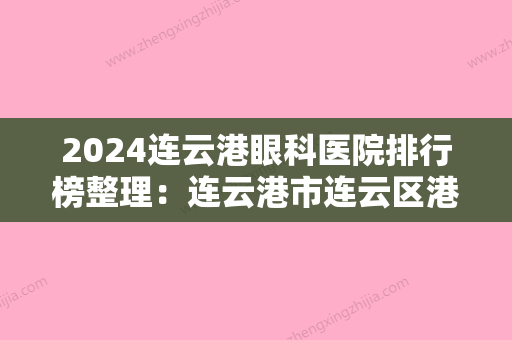 2024连云港眼科医院排行榜整理：连云港市连云区港城医院、东海县人民医院、连云