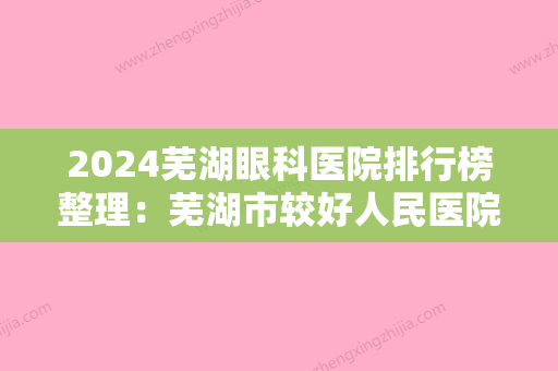 2024芜湖眼科医院排行榜整理：芜湖市较好人民医院、铁道部第四工程局六处职工医