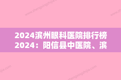 2024滨州眼科医院排行榜2024：阳信县中医院、滨州市人民医院、滨州市人民医院眼