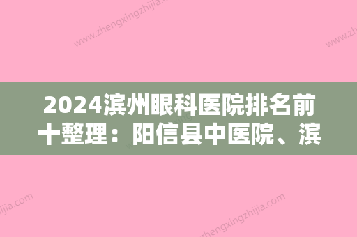 2024滨州眼科医院排名前十整理：阳信县中医院、滨州市肿瘤医院、邹平县第二