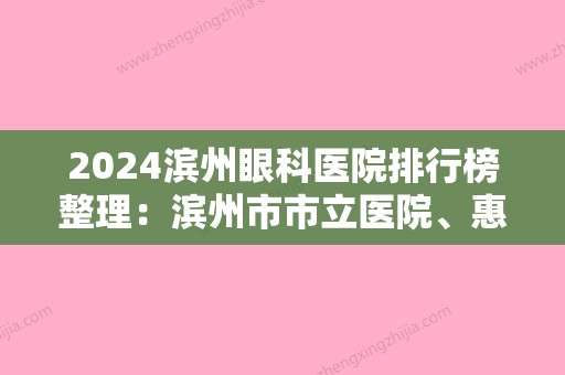 2024滨州眼科医院排行榜整理：滨州市市立医院、惠民县妇幼保健院、邹平县中医院