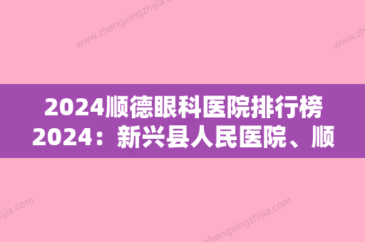 2024顺德眼科医院排行榜2024：新兴县人民医院、顺德市庄头医院、顺德市锦湖医院