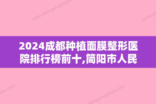 2024成都种植面膜整形医院排行榜前十,简阳市人民医院整形科鹤立鸡群