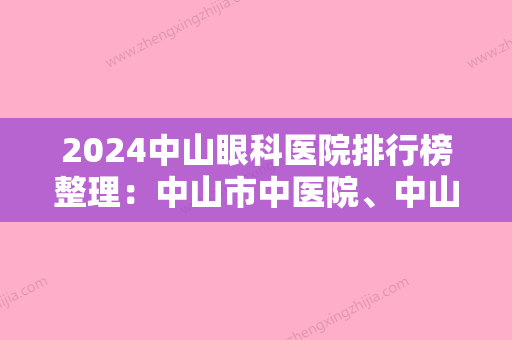 2024中山眼科医院排行榜整理：中山市中医院、中山市小榄人民医院	、中山市东区医