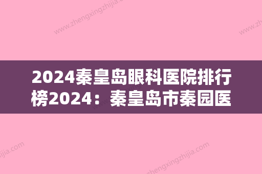 2024秦皇岛眼科医院排行榜2024：秦皇岛市秦园医院	、秦皇岛耀华玻璃集团公司医院