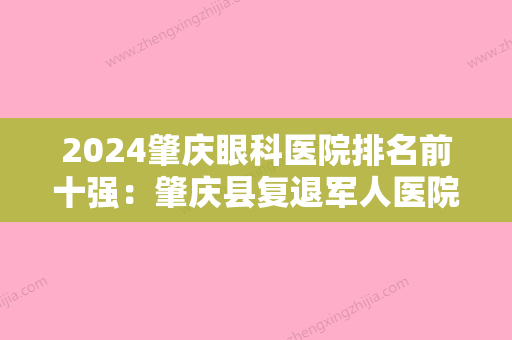 2024肇庆眼科医院排名前十强：肇庆县复退军人医院	、怀集县妇幼保健院、肇庆市第