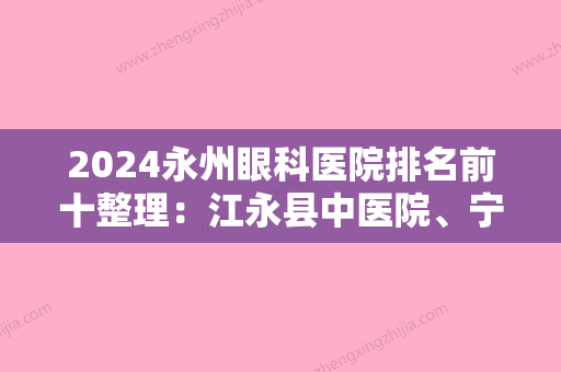 2024永州眼科医院排名前十整理：江永县中医院、宁远县桐山医院、蓝山县人民