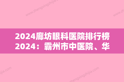 2024廊坊眼科医院排行榜2024：霸州市中医院、华北油田采三医院、廊坊市人民医院