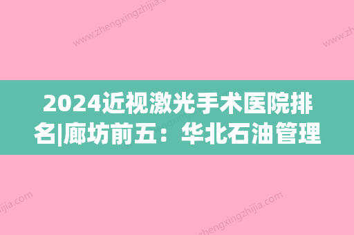 2024近视激光手术医院排名|廊坊前五：华北石油管理局采一医院、地质勘探公司