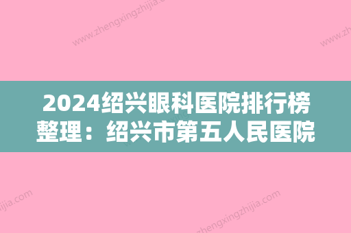 2024绍兴眼科医院排行榜整理：绍兴市第五人民医院、绍兴县马山人民医院	、绍兴县