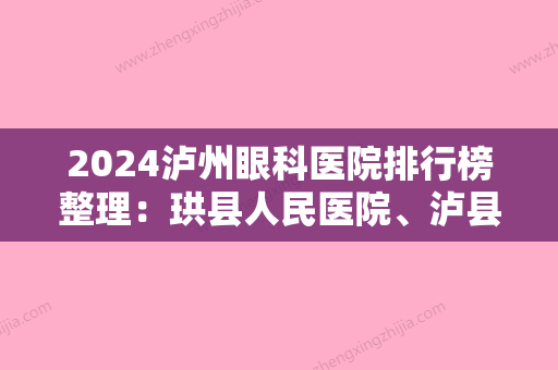 2024泸州眼科医院排行榜整理：珙县人民医院、泸县兆雅中心卫生院	、泸州市人民医