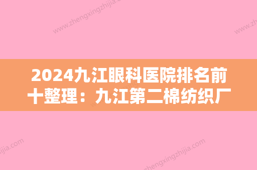 2024九江眼科医院排名前十整理：九江第二棉纺织厂职工医院、修水县第二人民