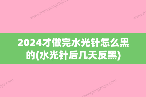 2024才做完水光针怎么黑的(水光针后几天反黑)