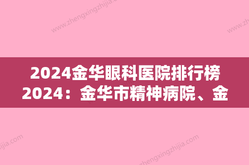 2024金华眼科医院排行榜2024：金华市精神病院、金华市婺城秋滨医院	、金华市人民