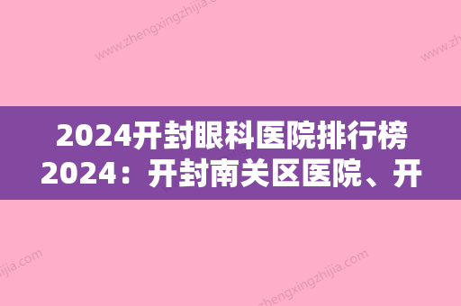 2024开封眼科医院排行榜2024：开封南关区医院、开封市第二人民医院、通许县中医