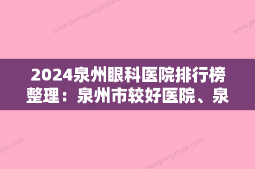 2024泉州眼科医院排行榜整理：泉州市较好医院、泉州市人民医院、惠安东园医院等