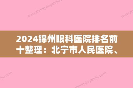 2024锦州眼科医院排名前十整理：北宁市人民医院	、锦州市织印染总厂职工医院