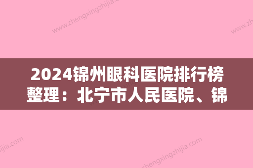 2024锦州眼科医院排行榜整理：北宁市人民医院、锦州医学院附属口腔医院、义县第