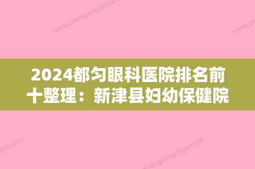 2024都匀眼科医院排名前十整理：新津县妇幼保健院、双流县万安乡卫生院、郫